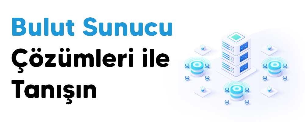 Yoksa Siz Hala Bulutla Tanışmadınız mı? Bulut Sunucu Çözümleri ile Tanışın